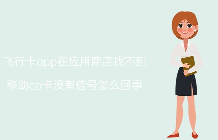 飞行卡app在应用商店找不到 移动cp卡没有信号怎么回事？